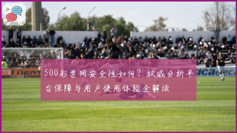 500彩票网安全性如何？权威分析平台保障与用户使用体验全解读