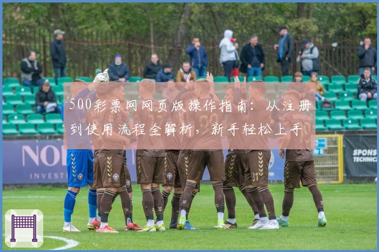 500彩票网网页版操作指南：从注册到使用流程全解析，新手轻松上手教程