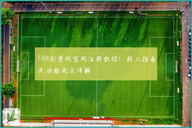 500彩票网官网注册教程：新人指南及功能亮点详解