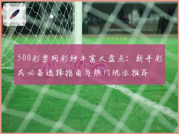 500彩票网彩种丰富大盘点：新手彩民必备选择指南与热门玩法推荐