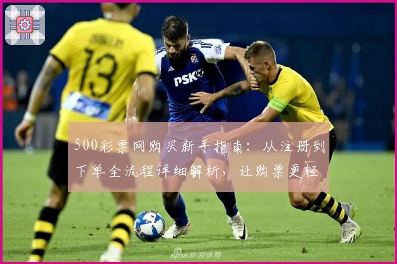 500彩票网购买新手指南:从注册到下单全流程详细解析,让购票更轻松