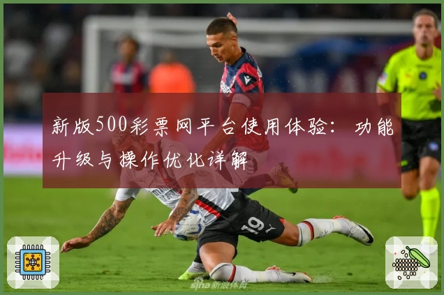 新版500彩票网平台使用体验：功能升级与操作优化详解