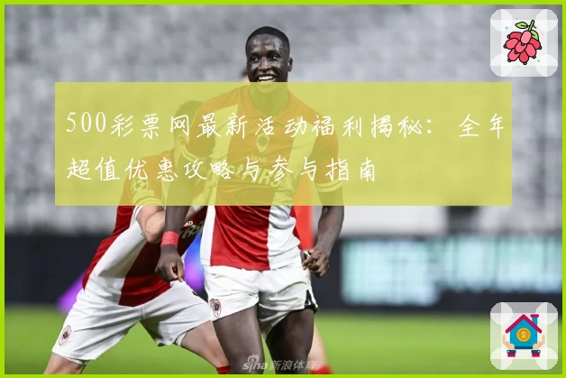 500彩票网最新活动福利揭秘:全年超值优惠攻略与参与指南