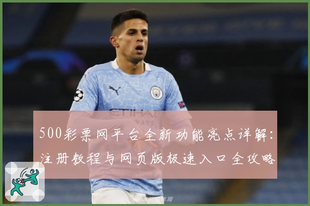 500彩票网平台全新功能亮点详解：注册教程与网页版极速入口全攻略