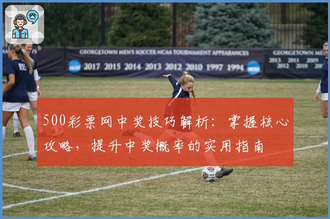 500彩票网中奖技巧解析：掌握核心攻略，提升中奖概率的实用指南