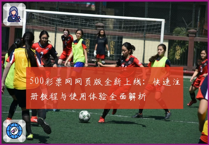 500彩票网网页版全新上线：快速注册教程与使用体验全面解析