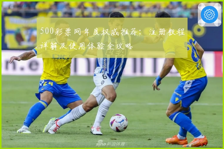 500彩票网年度权威推荐：注册教程详解及使用体验全攻略