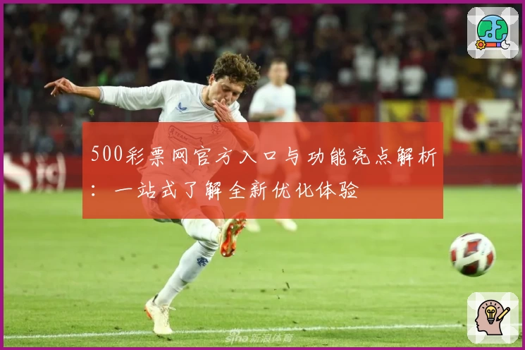 500彩票网官方入口与功能亮点解析：一站式了解全新优化体验