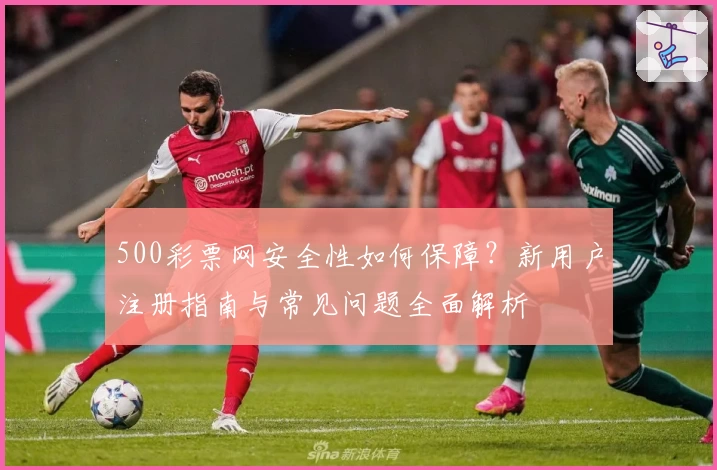 500彩票网安全性如何保障？新用户注册指南与常见问题全面解析