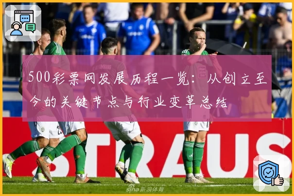 500彩票网发展历程一览：从创立至今的关键节点与行业变革总结