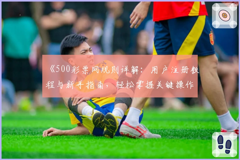 《500彩票网规则详解：用户注册教程与新手指南，轻松掌握关键操作技巧》
