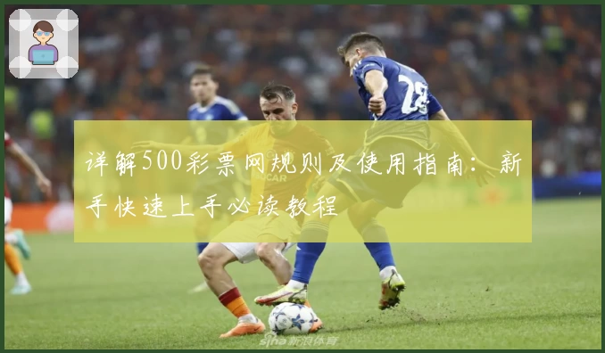 详解500彩票网规则及使用指南:新手快速上手必读教程