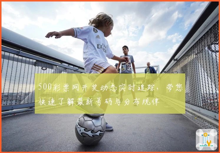 500彩票网开奖动态实时追踪,带您快速了解最新号码与分布规律