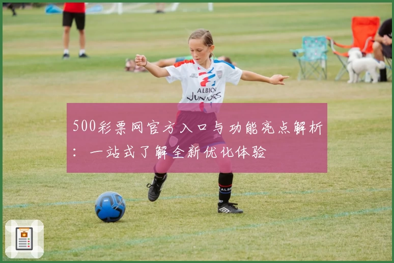 500彩票网官方入口与功能亮点解析:一站式了解全新优化体验