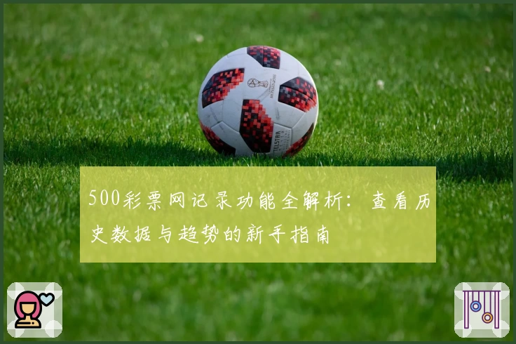 500彩票网记录功能全解析：查看历史数据与趋势的新手指南