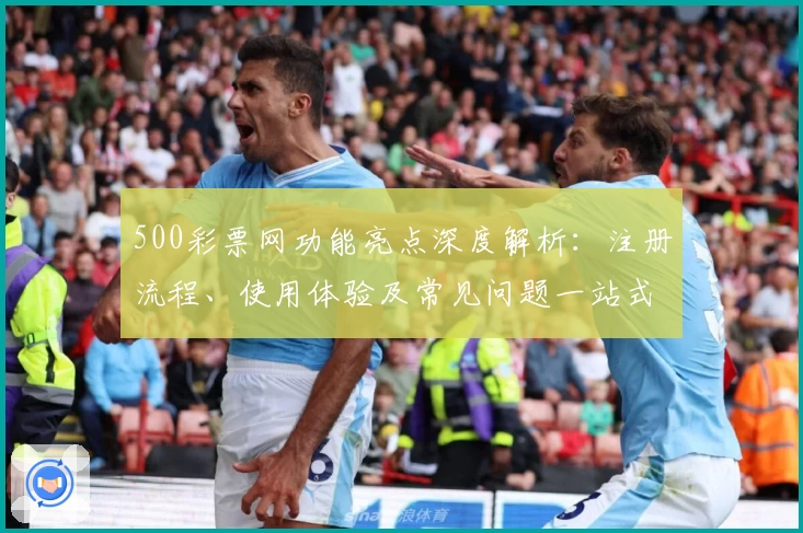 500彩票网功能亮点深度解析：注册流程、使用体验及常见问题一站式指南