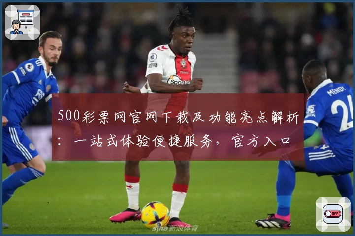 500彩票网官网下载及功能亮点解析：一站式体验便捷服务，官方入口全指南
