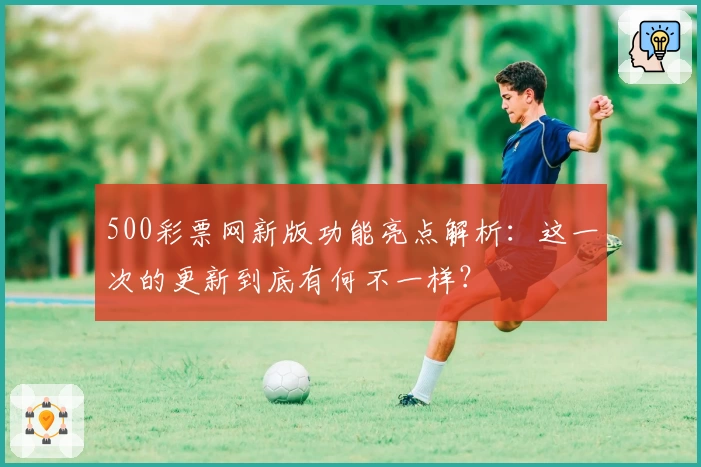 500彩票网新版功能亮点解析：这一次的更新到底有何不一样？