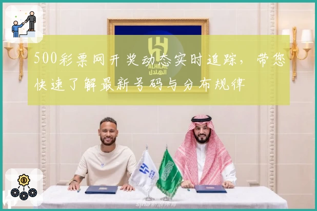 500彩票网开奖动态实时追踪，带您快速了解最新号码与分布规律