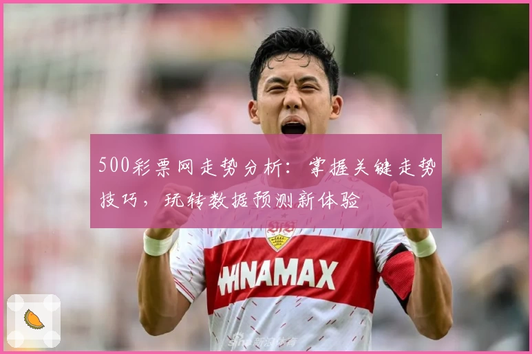 500彩票网走势分析：掌握关键走势技巧，玩转数据预测新体验