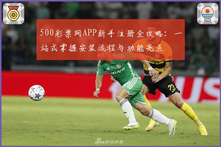 500彩票网APP新手注册全攻略:一站式掌握安装流程与功能亮点