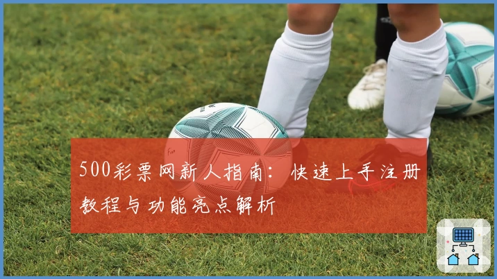 500彩票网新人指南：快速上手注册教程与功能亮点解析