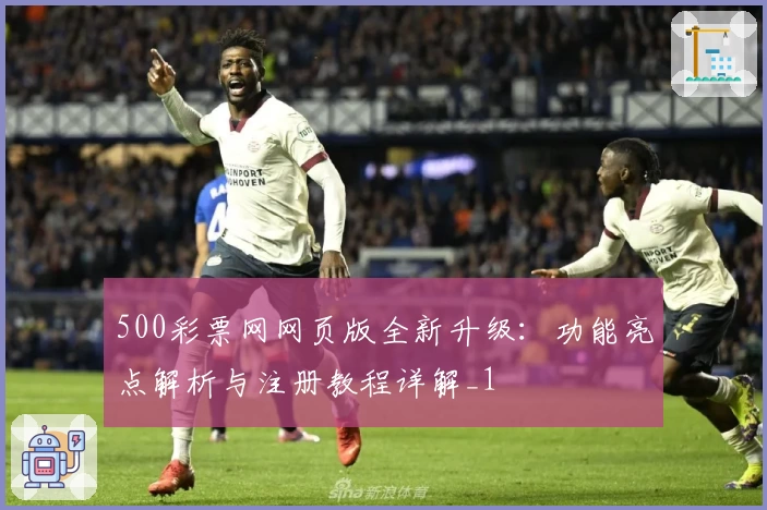 500彩票网网页版全新升级：功能亮点解析与注册教程详解_1