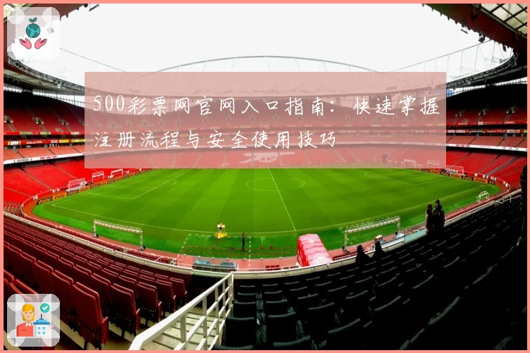 500彩票网官网入口指南：快速掌握注册流程与安全使用技巧