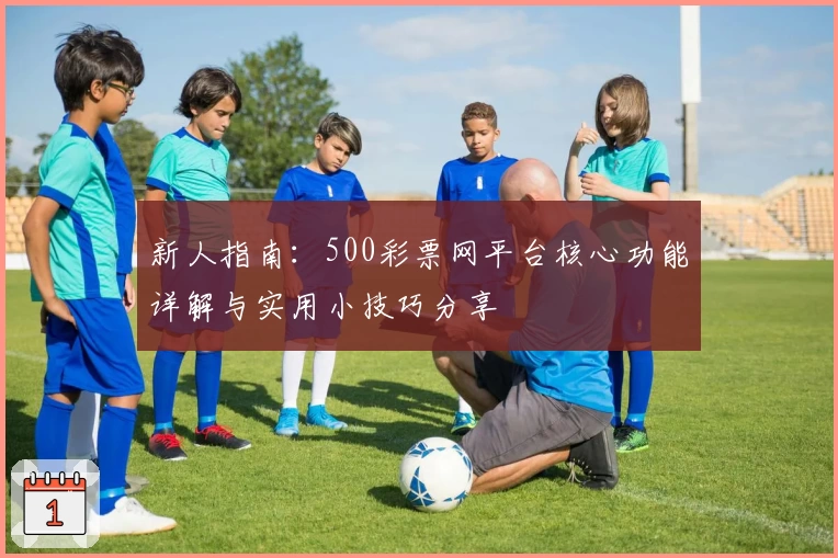 新人指南：500彩票网平台核心功能详解与实用小技巧分享