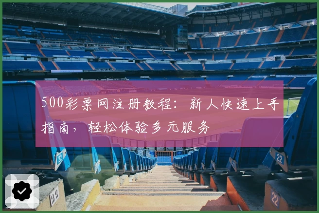 500彩票网注册教程:新人快速上手指南,轻松体验多元服务