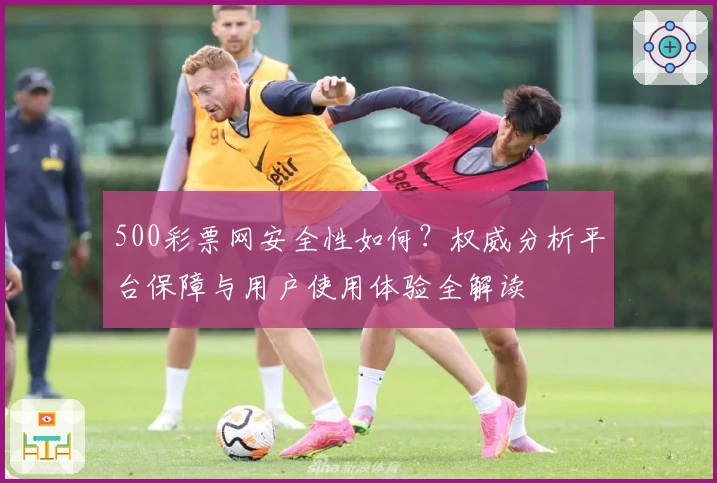 500彩票网安全性如何？权威分析平台保障与用户使用体验全解读
