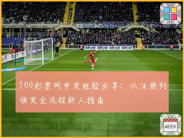 500彩票网中奖经验分享:从注册到领奖全流程新人指南