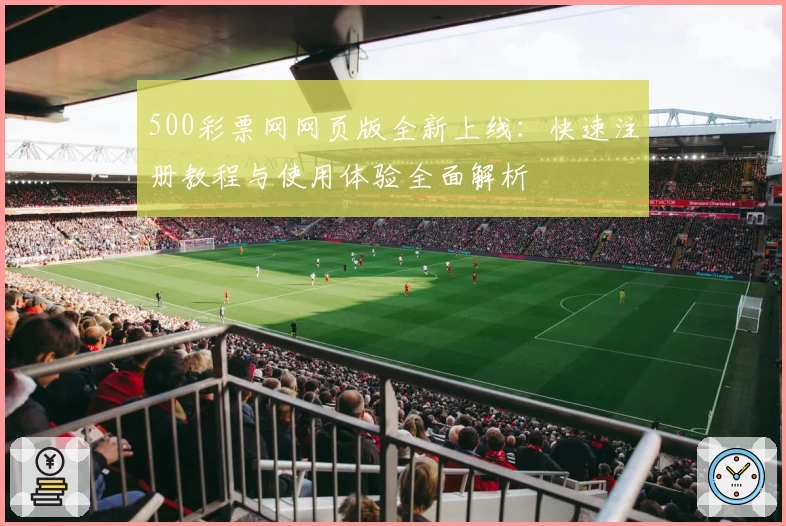 500彩票网网页版全新上线：快速注册教程与使用体验全面解析