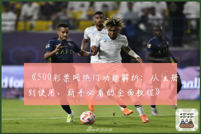 《500彩票网热门功能解析：从注册到使用，新手必看的全面教程》