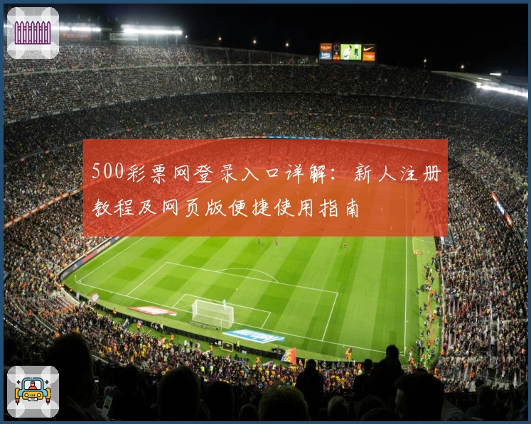 500彩票网登录入口详解:新人注册教程及网页版便捷使用指南